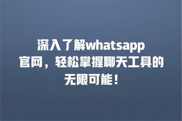 深入了解whatsapp官网，轻松掌握聊天工具的无限可能！ 一