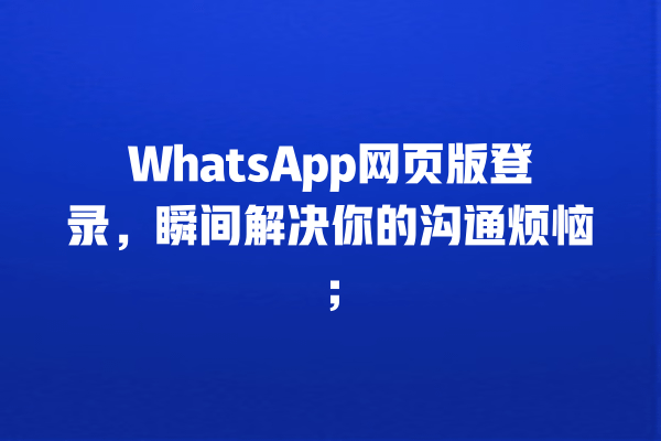 WhatsApp网页版登录,瞬间解决你的沟通烦恼; 一