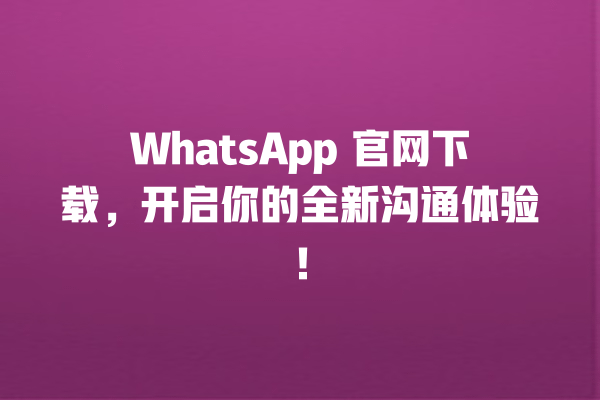 WhatsApp 官网下载,开启你的全新沟通体验! 一