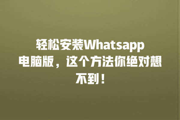 轻松安装Whatsapp电脑版,这个方法你绝对想不到! 一