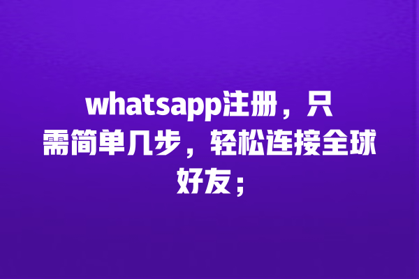 whatsapp注册,只需简单几步,轻松连接全球好友; 一