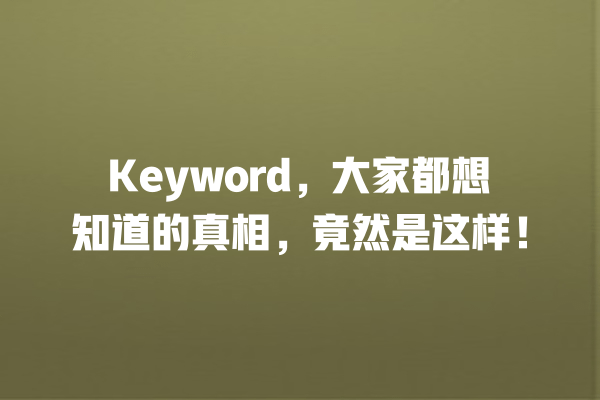 Keyword,大家都想知道的真相,竟然是这样! 一
