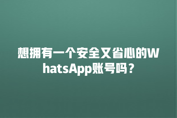 想拥有一个安全又省心的WhatsApp账号吗? 一