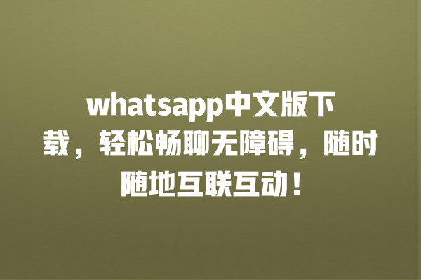 whatsapp中文版下载,轻松畅聊无障碍,随时随地互联互动! 一