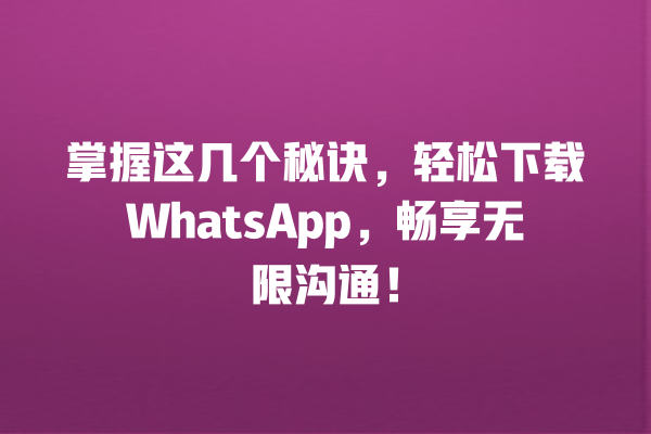 掌握这几个秘诀,轻松下载WhatsApp,畅享无限沟通! 一