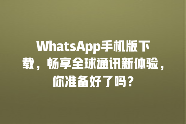 WhatsApp手机版下载,畅享全球通讯新体验,你准备好了吗? 一