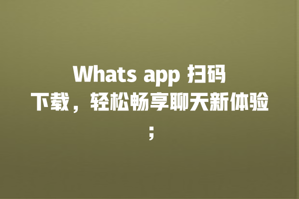 Whats app 扫码下载,轻松畅享聊天新体验; 一