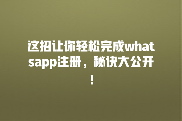 这招让你轻松完成whatsapp注册,秘诀大公开! 一