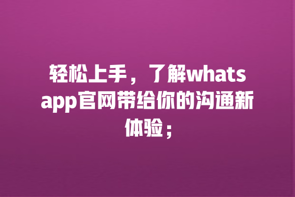 轻松上手,了解whatsapp官网带给你的沟通新体验; 一