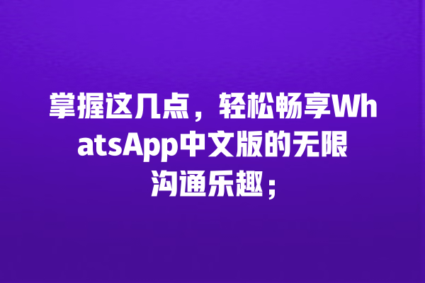 掌握这几点,轻松畅享WhatsApp中文版的无限沟通乐趣; 一