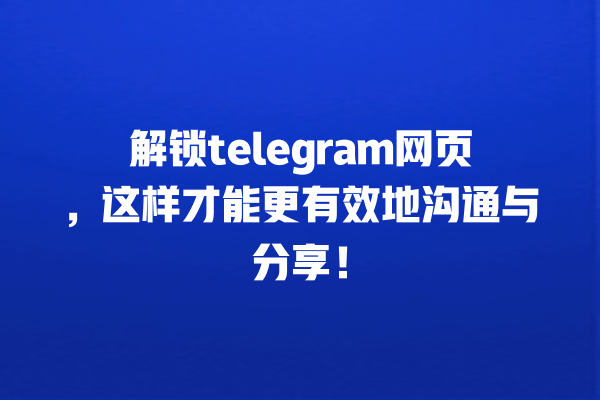解锁telegram网页,这样才能更有效地沟通与分享! 一