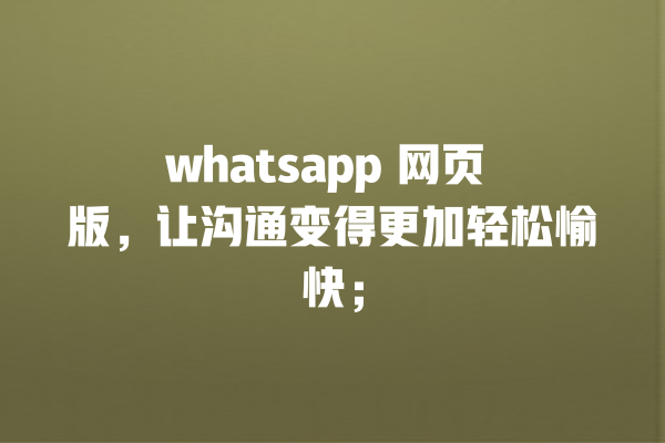 whatsapp 网页 版,让沟通变得更加轻松愉快; 一