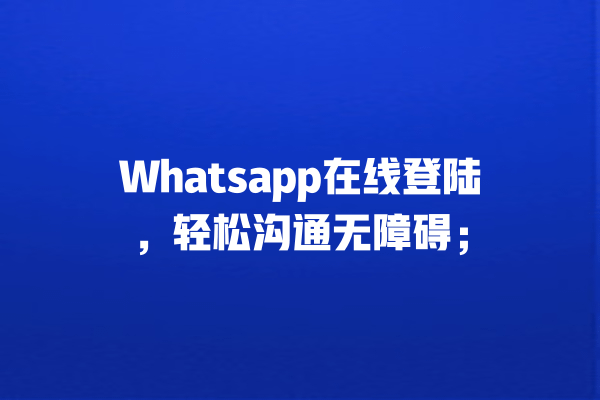 Whatsapp在线登陆,轻松沟通无障碍; 一