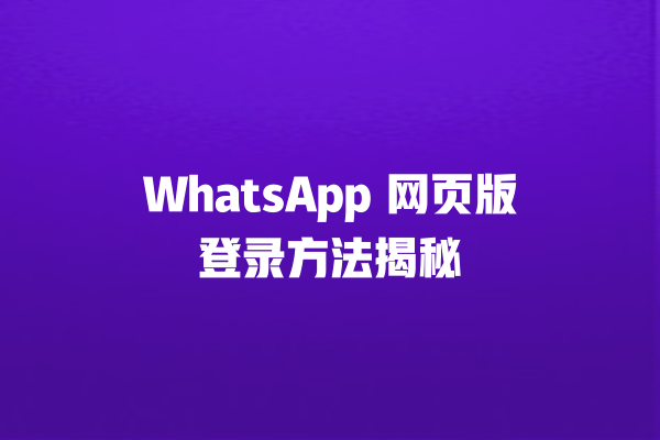 WhatsApp 网页版登录方法揭秘 一