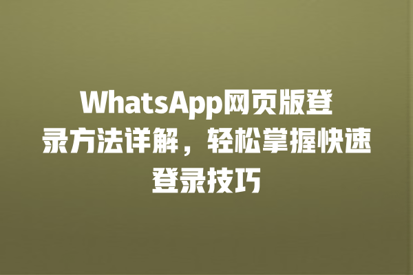 WhatsApp网页版登录方法详解，轻松掌握快速登录技巧 一