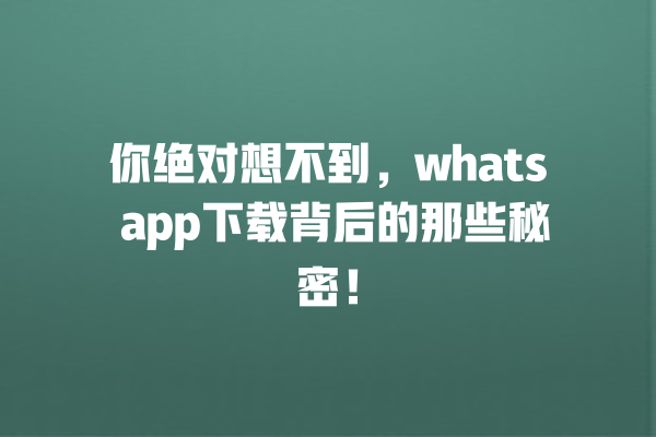 你绝对想不到,whats app下载背后的那些秘密! 一
