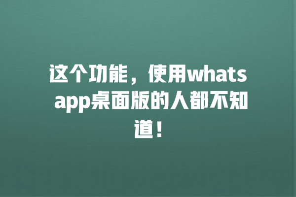 这个功能,使用whats app桌面版的人都不知道! 一