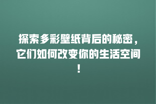 探索多彩壁纸背后的秘密,它们如何改变你的生活空间! 一