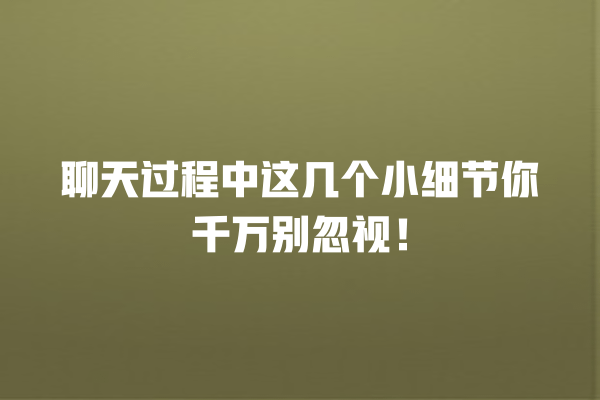 聊天过程中这几个小细节你千万别忽视! 一